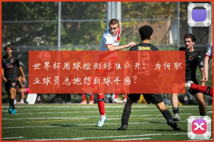 世界杯用球检测标准公开：为何职业球员总抱怨新球手感？