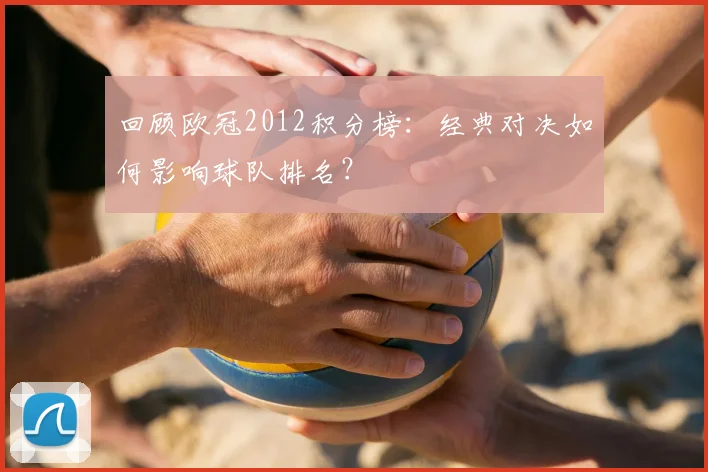 回顾欧冠2012积分榜：经典对决如何影响球队排名？