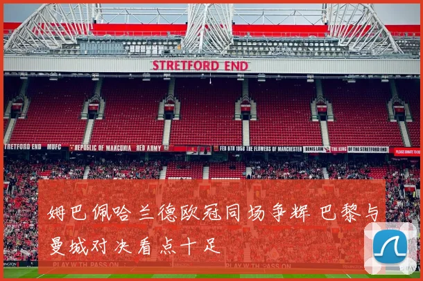 姆巴佩哈兰德欧冠同场争辉 巴黎与曼城对决看点十足