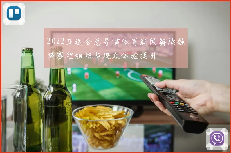 2022亚运会总导演体育新闻解读强调赛程组织与观众体验提升