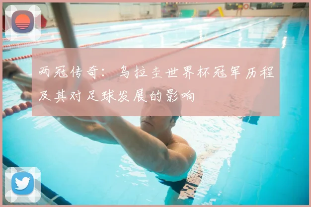 两冠传奇：乌拉圭世界杯冠军历程及其对足球发展的影响