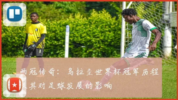 两冠传奇：乌拉圭世界杯冠军历程及其对足球发展的影响