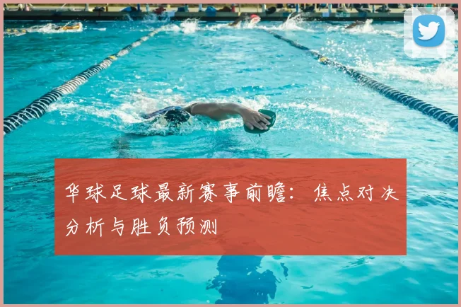 华球足球最新赛事前瞻：焦点对决分析与胜负预测