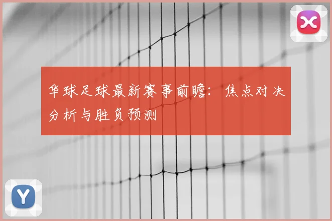 华球足球最新赛事前瞻：焦点对决分析与胜负预测