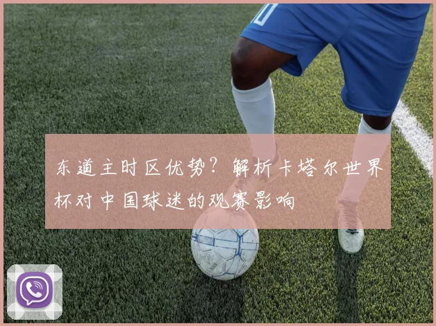 东道主时区优势？解析卡塔尔世界杯对中国球迷的观赛影响