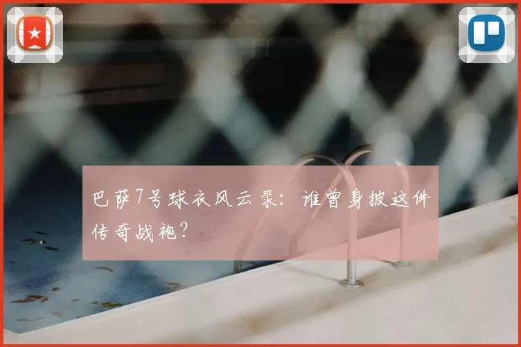 巴萨7号球衣风云录：谁曾身披这件传奇战袍？